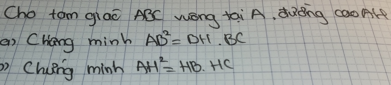 Cho tam giaè AēC Wóng tai A, duèng caoAle 
an Chong mink AB^2=DH· BC
Chng mink AH^2=HB· HC