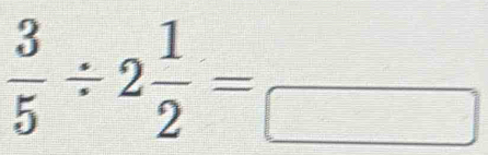  3/5 / 2 1/2 =frac □ 