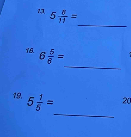 5 8/11 =
_ 
_ 
16. 6 5/6 =
_ 
19. 5 1/5 =
20