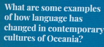 What are some examples 
of how language has 
changed in contemporary 
cultures of Oceania?