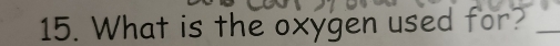 What is the oxygen used for?_