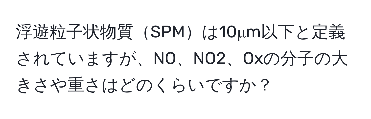 浮遊粒子状物質SPMは10μm以下と定義されていますが、NO、NO2、Oxの分子の大きさや重さはどのくらいですか？