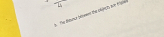 The distance between the objects are triplet