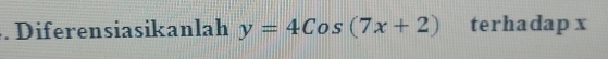 Diferensiasikanlah y=4Cos(7x+2) terhadap x