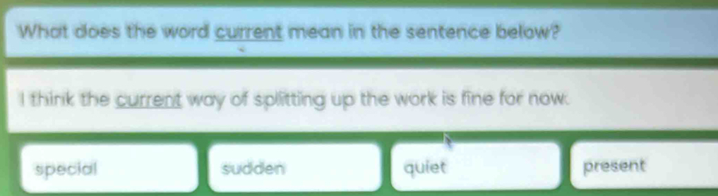 What does the word current mean in the sentence below?
I think the current way of splitting up the work is fine for now.
special sudden quiet present