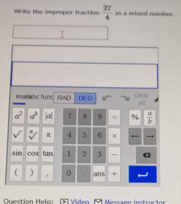 Write the improper fraction  27/4  as a mixed number.
I
Question Help: Video  Message instructor