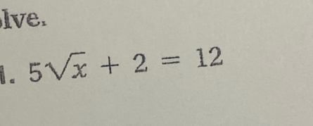 lve. 
i . 5sqrt(x)+2=12