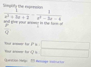 Simplify the expression
our answe- in the form of
 P/Q .
Your answer for P is :
Your answer for Q is :
Question Help: Message instructor