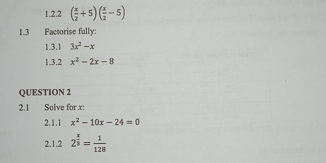 ( x/2 +5)( x/2 -5)
1.3 Factorise fully: 
1.3.1 3x^2-x
1.3.2 x^2-2x-8
QUESTION 2 
2.1 Solve for x : 
2.1.1 x^2-10x-24=0
2.1.2 2^(frac x)3= 1/128 