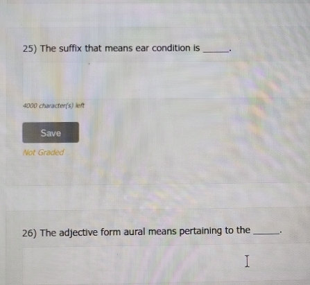 The suffix that means ear condition is_ .
4000 character(s) left
Save
Not Graded
26) The adjective form aural means pertaining to the _.