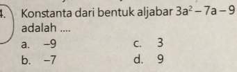 Konstanta dari bentuk aljabar 3a^2-7a-9
adalah ....
a. -9 c. 3
b. -7 d. 9