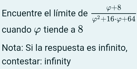 Encuentre el límite de  (varphi +8)/varphi^2+16· varphi +64 
cuando φ tiende a 8
Nota: Si la respuesta es infinito, 
contestar: infinity