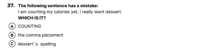 The following sentence has a mistake:
I am counting my calories yet, I really want dessert.
WHICH IS IT?
ACOUNTING
B) the comma placement
C dessert's spelling