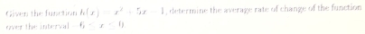 Given the function h(x)=x^2+5x-1 , determine the average rate of change of the function 
over the interval 6· x· x