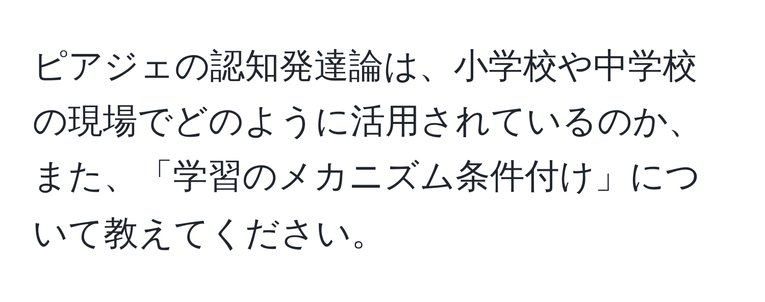 ピアジェの認知発達論は、小学校や中学校の現場でどのように活用されているのか、また、「学習のメカニズム条件付け」について教えてください。