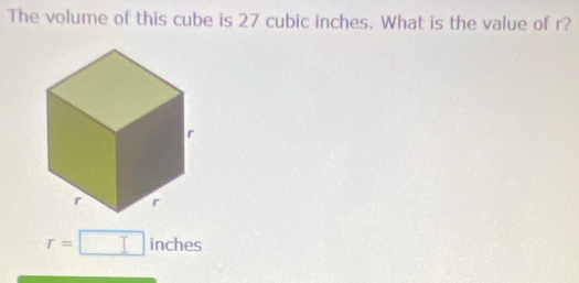 The volume of this cube is 27 cubic inches. What is the value of r?
r=□ inches