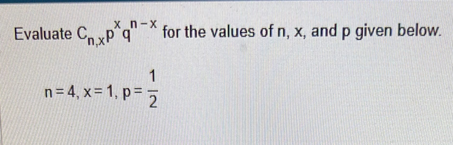 Evaluate C_n,xp^xq^(n-x) for the values of n, x, and p given below.
n=4, x=1, p= 1/2 