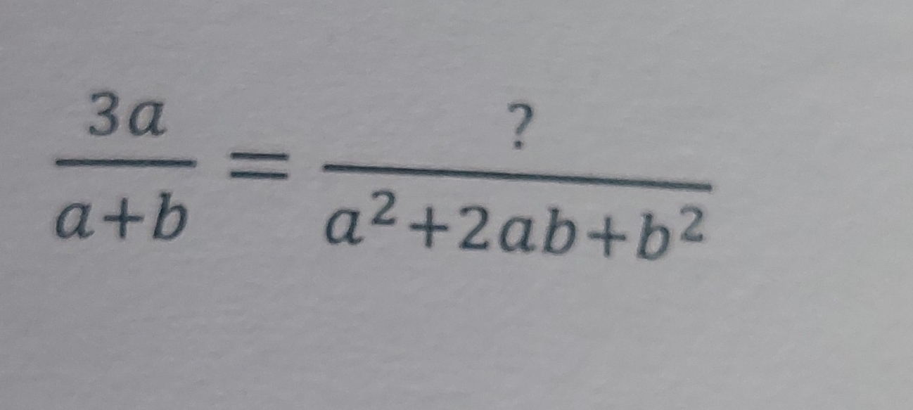  3a/a+b = ?/a^2+2ab+b^2 