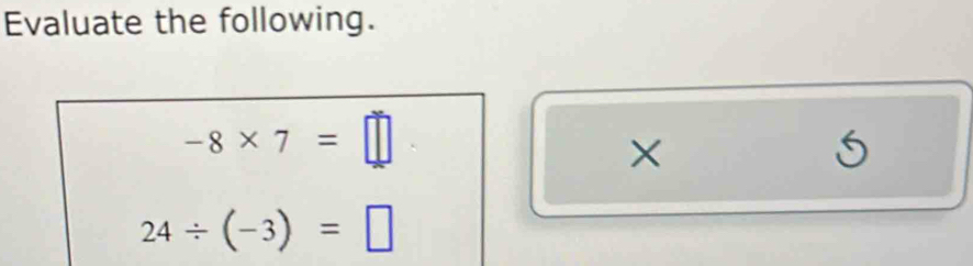 Evaluate the following.
-8* 7=□
×
5
24/ (-3)=□