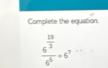 Complete the equation.
frac 6^(frac 19)36^5=6^?