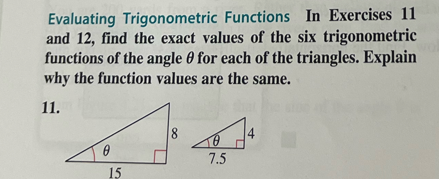 Evaluating Trigonometric Functions In Exercises 11 
and 12, find the exact values of the six trigonometric 
functions of the angle θ for each of the triangles. Explain 
why the function values are the same. 
11.