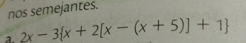 nos semejantes. 
a. 2x-3 x+2[x-(x+5)]+1