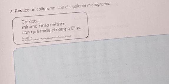 Realizo un caligrama con el siguiente micrograma. 
Caracol: 
mínima cinta métrica 
con que mide el campo Dios. 
Tomado de 
htps t a n cut nphonem pten sta cen Baton. N A sf