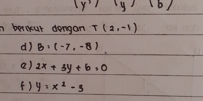 (y^2)(y),(b)
berlkur dengan T(2,-1)
d) B=(-7,-8)
() 2x+3y+6=0
(f) y=x^2-3