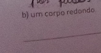 um corpo redondo 
_