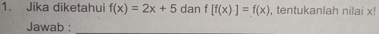 Jika diketahui f(x)=2x+5 dan f[f(x)-]=f(x) , tentukanlah nilai x! 
Jawab :_