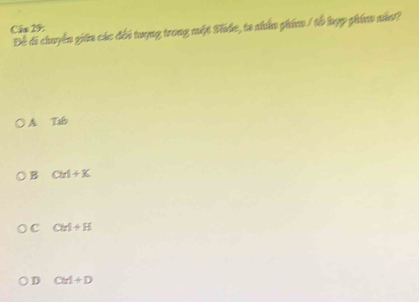 Cầu 29
Để đi chuyển giữa các đổi trợng trong một Shảe, ta nhấn phim / tổ hợp phim não?
A. Tab
B CM+K
c CM+H
D CM+D