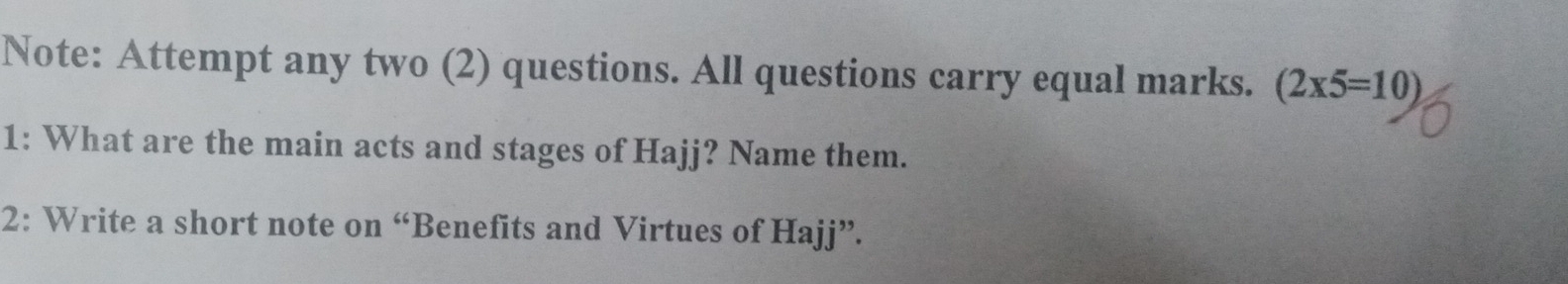 Note: Attempt any two (2) questions. All questions carry equal marks. (2* 5=10)
1: What are the main acts and stages of Hajj? Name them. 
2: Write a short note on “Benefits and Virtues of Hajj”.