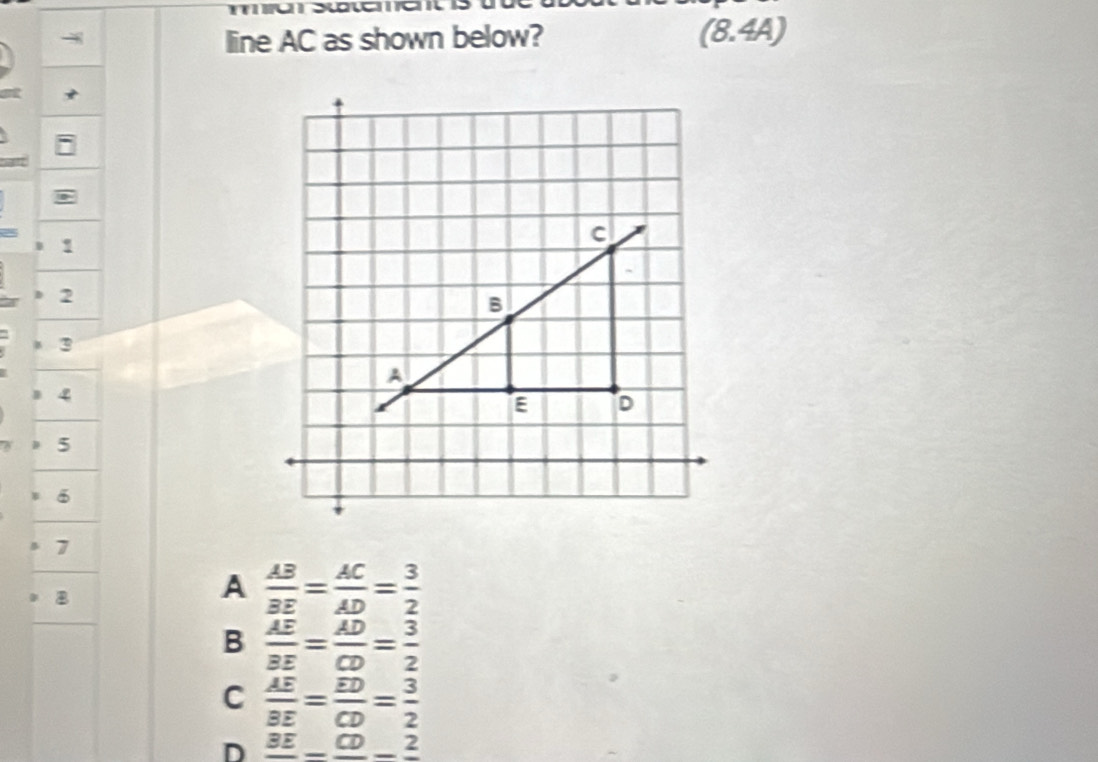 line AC as shown below? (8.4A)
-
2
3
4
5
7
B
A  AB/BE = AC/AD = 3/2 
B  AE/BE = AD/CD = 3/2 
C  AE/BE = ED/CD = 3/2 
D _ BE_ CD_ 2