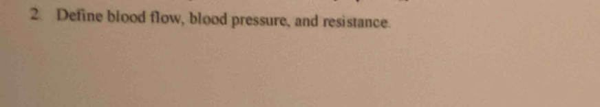 Define blood flow, blood pressure, and resistance.