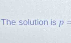 The solution is p=