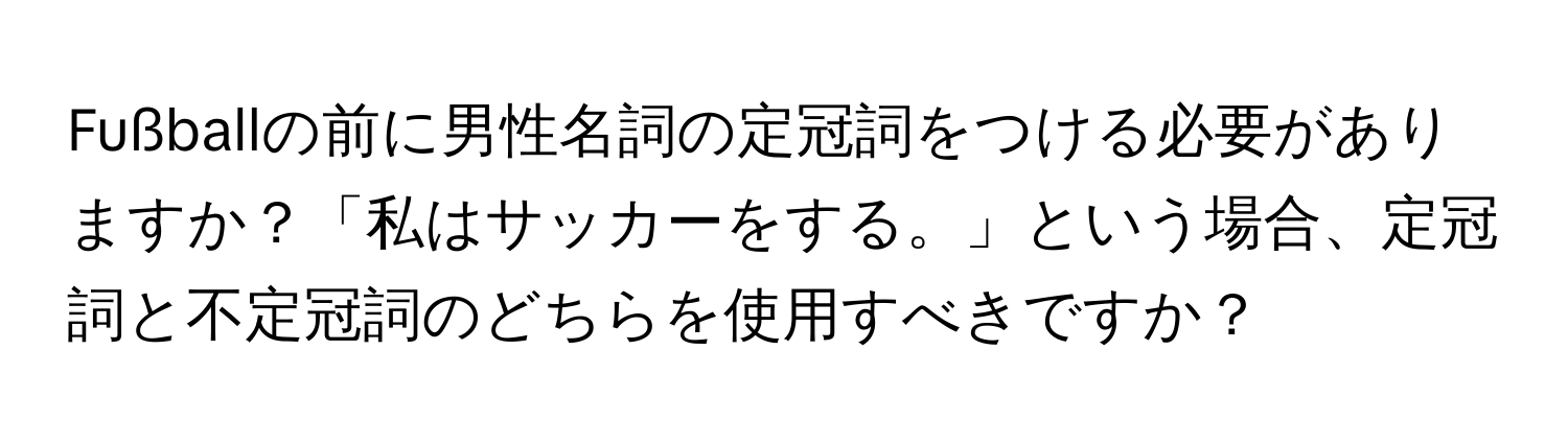 Fußballの前に男性名詞の定冠詞をつける必要がありますか？「私はサッカーをする。」という場合、定冠詞と不定冠詞のどちらを使用すべきですか？