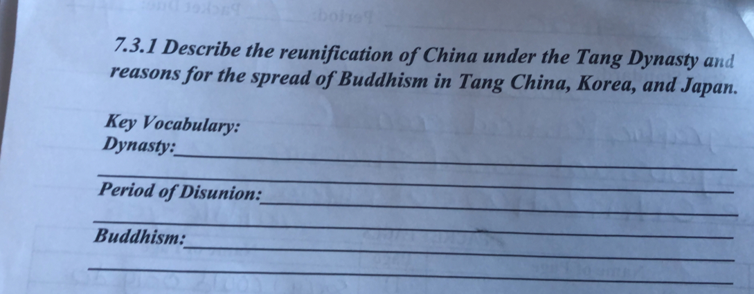 Describe the reunification of China under the Tang Dynasty and 
reasons for the spread of Buddhism in Tang China, Korea, and Japan. 
Key Vocabulary: 
_ 
Dynasty: 
_ 
_ 
Period of Disunion: 
_ 
_ 
Buddhism: 
_