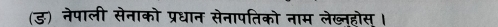 (ङ) नेपाली सेनाको प्रधान सेनापतिको नाम लेख्नहोस ।