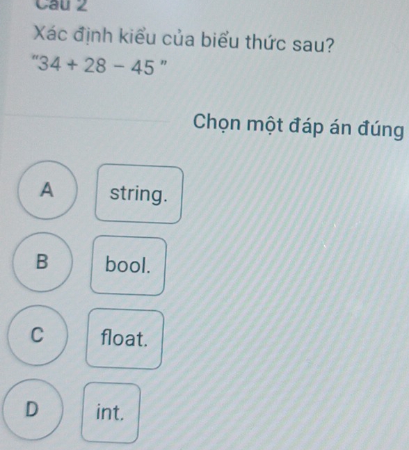 Xác định kiểu của biểu thức sau?
''34+28-45 "
Chọn một đáp án đúng
A string.
B bool.
C float.
D int.