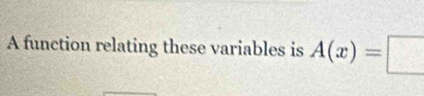 A function relating these variables is A(x)=□