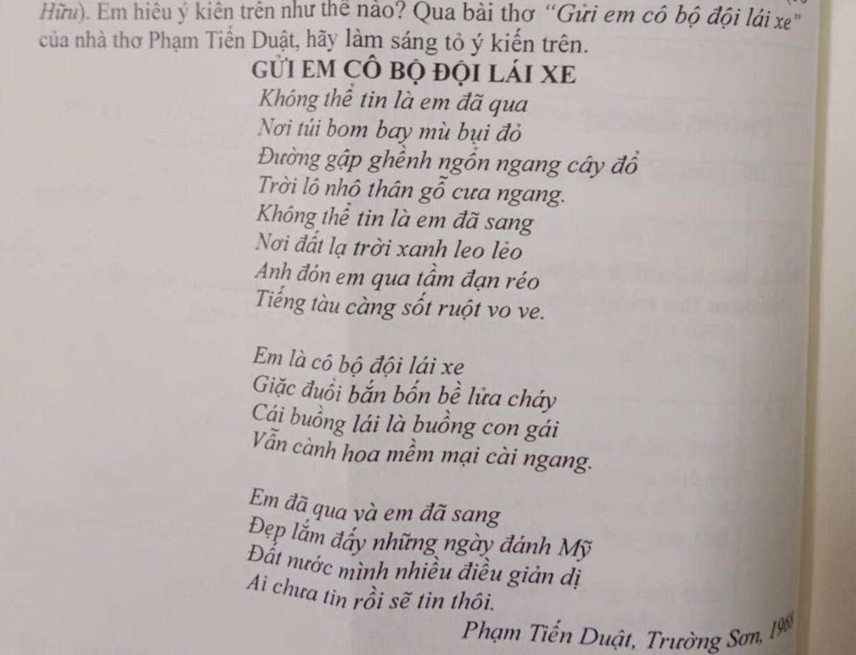 Hữu). Em hiêu ý kiên trên như thể nào? Qua bài thơ “Gửi em có bộ đội lái xe" 
của nhà thơ Phạm Tiến Duật, hãy làm sáng tỏ ý kiến trên. 
GửI EM CÔ bộ đỌI LáI XE 
Không thể tin là em đã qua 
Nơi túi bom bay mù bụi đỏ 
Đường gập ghềnh ngồn ngang cây đồ 
Trời lô nhô thân gỗ cưa ngang. 
Không thể tin là em đã sang 
Nơi đất lạ trời xanh leo lèo 
Anh đón em qua tầm đạn réo 
Tiếng tàu càng sốt ruột vo ve. 
Em là cô bộ đội lái xe 
Giặc đuồi bắn bốn bề lửa cháy 
Cái buồng lái là buồng con gái 
Vẫn cành hoa mềm mại cài ngang. 
Em đã qua và em đã sang 
Đẹp lắm đấy những ngày đánh Mỹ 
Đất nước mình nhiều điều giản dị 
Ai chưa tin rồi sẽ tin thôi. 
Phạm Tiến Duật, Trường Sơn, 190