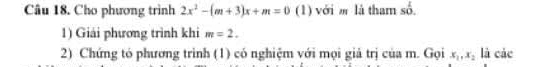 Cho phương trình 2x^2-(m+3)x+m=0 (1) với m là tham số. 
1) Giải phương trình khi m=2. 
2) Chứng tó phương trình (1) có nghiệm với mọi giả trị của m. Gọi x_1, x_2 là các