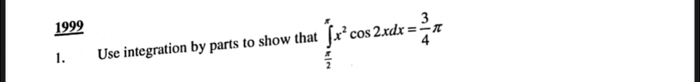 1999 
1. Use integration by parts to show that ∈tlimits _ π /2 ^π x^2cos 2xdx= 3/4 π