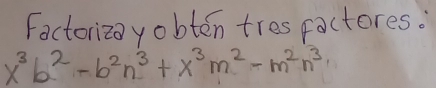 Factoriza yobten tres factores.
x^3b^2-b^2n^3+x^3m^2-m^2n^3,