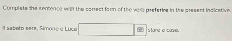 Complete the sentence with the correct form of the verb preferire in the present indicative. 
II sabato sera, Simone e Luca stare a casa.