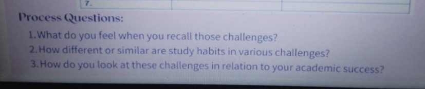 Process Questions: 
1.What do you feel when you recall those challenges? 
2.How different or similar are study habits in various challenges? 
3. How do you look at these challenges in relation to your academic success?