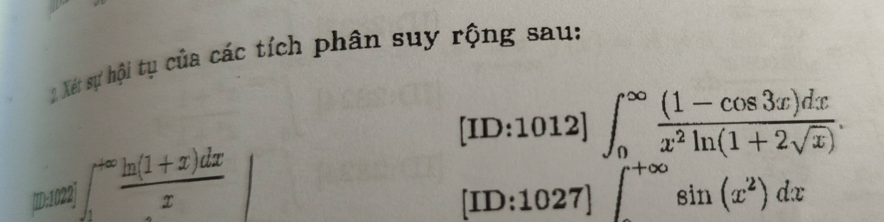 Xết sự hội tụ của các tích phân suy rộng sau:
[ID:1012]∈t _0^((∈fty)frac (1-cos 3x)dx)x^2ln (1+2sqrt(x)). 
]D:02] ∈t _1^((+∈fty)frac ln (1+x)dx)x
[ID:1027]∈t _^+∈fty sin (x^2)dx