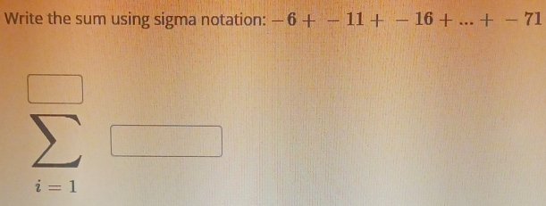 Write the sum using sigma notation: -6+-11+-16+...+-71
=1