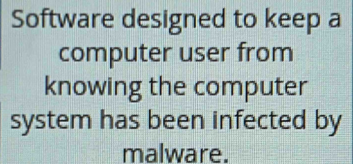 Software designed to keep a 
computer user from 
knowing the computer 
system has been infected by 
malware.