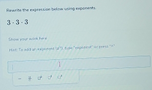 Rewrite the expression below using exponents.
3· 3· 3
Show your wark here 
Hint: To add an exporent (x^3) , type "expanent" or press“A”
1 1
 □ /□   □^(□) 0